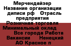 Мерчендайзер › Название организации ­ диписи.рф › Отрасль предприятия ­ Розничная торговля › Минимальный оклад ­ 25 000 - Все города Работа » Вакансии   . Ненецкий АО,Красное п.